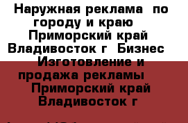 Наружная реклама, по городу и краю. - Приморский край, Владивосток г. Бизнес » Изготовление и продажа рекламы   . Приморский край,Владивосток г.